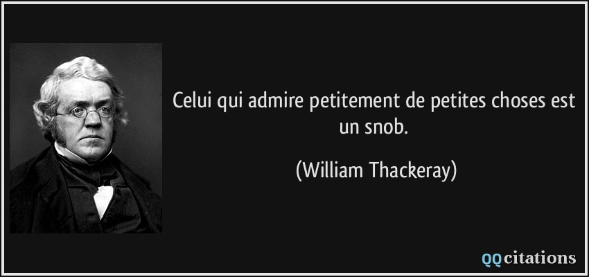 Celui qui admire petitement de petites choses est un snob.  - William Thackeray