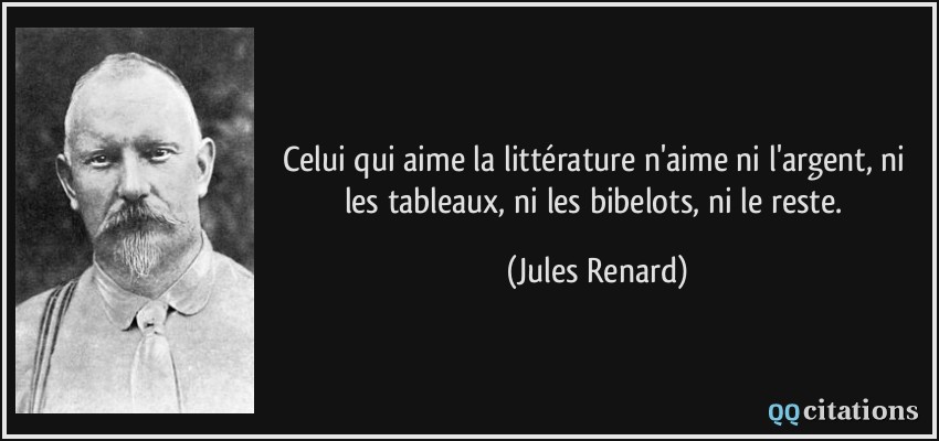 Celui qui aime la littérature n'aime ni l'argent, ni les tableaux, ni les bibelots, ni le reste.  - Jules Renard