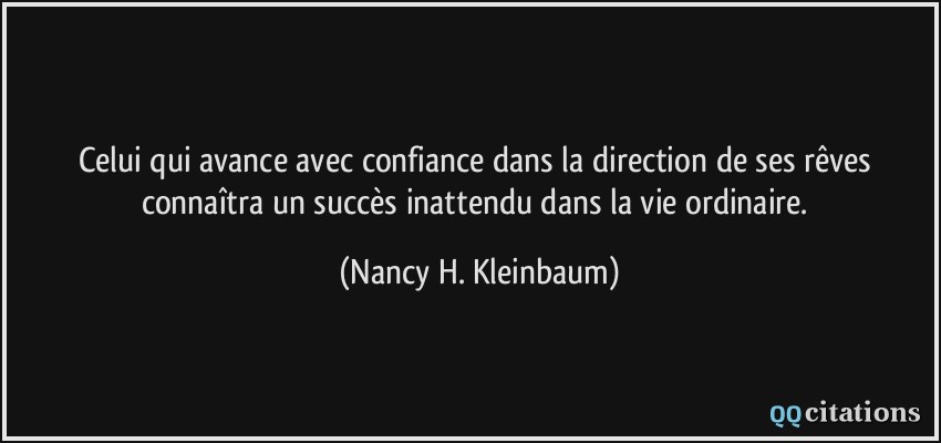 Celui qui avance avec confiance dans la direction de ses rêves connaîtra un succès inattendu dans la vie ordinaire.  - Nancy H. Kleinbaum