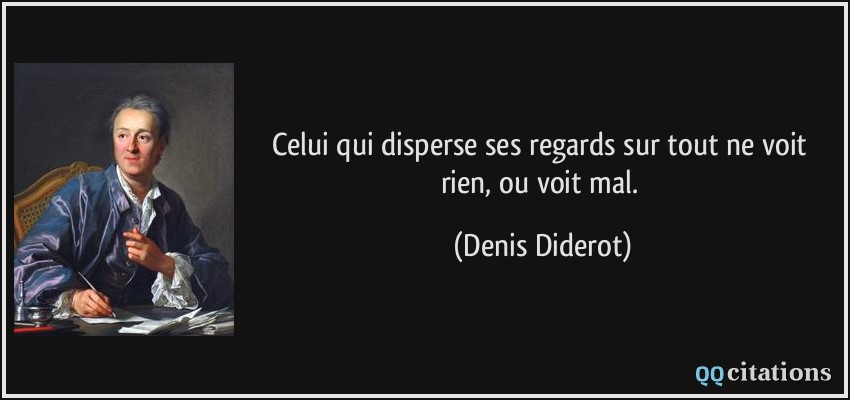 Celui qui disperse ses regards sur tout ne voit rien, ou voit mal.  - Denis Diderot