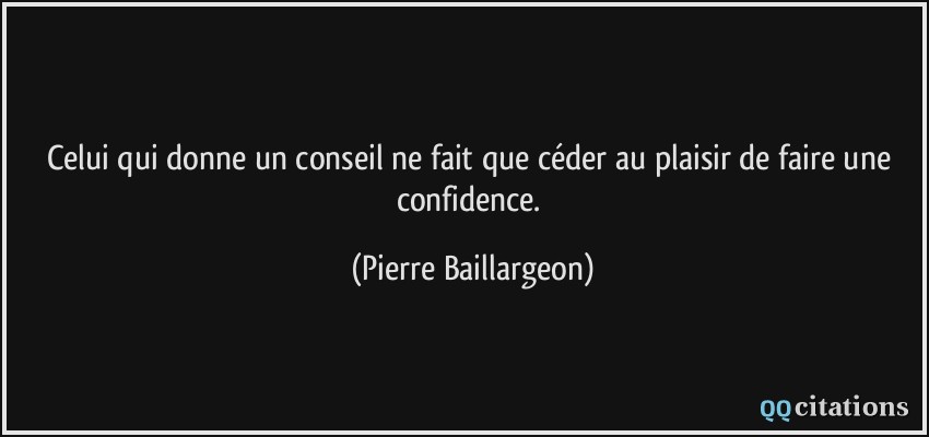 Celui qui donne un conseil ne fait que céder au plaisir de faire une confidence.  - Pierre Baillargeon