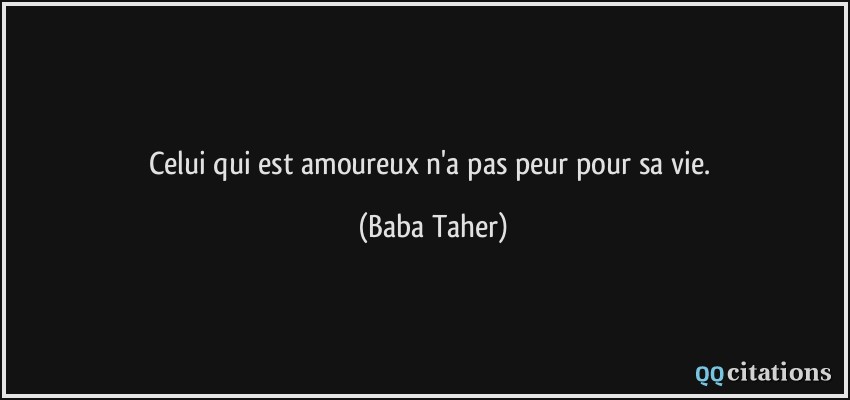 Celui qui est amoureux n'a pas peur pour sa vie.  - Baba Taher