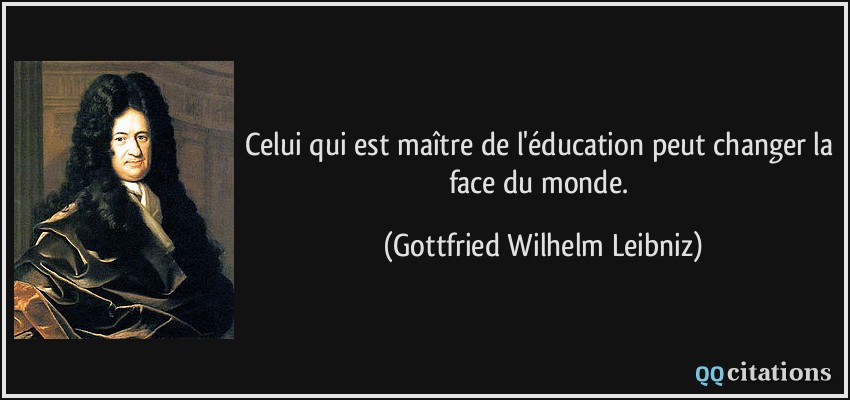 Celui qui est maître de l'éducation peut changer la face du monde.  - Gottfried Wilhelm Leibniz