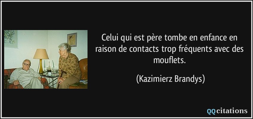 Celui qui est père tombe en enfance en raison de contacts trop fréquents avec des mouflets.  - Kazimierz Brandys