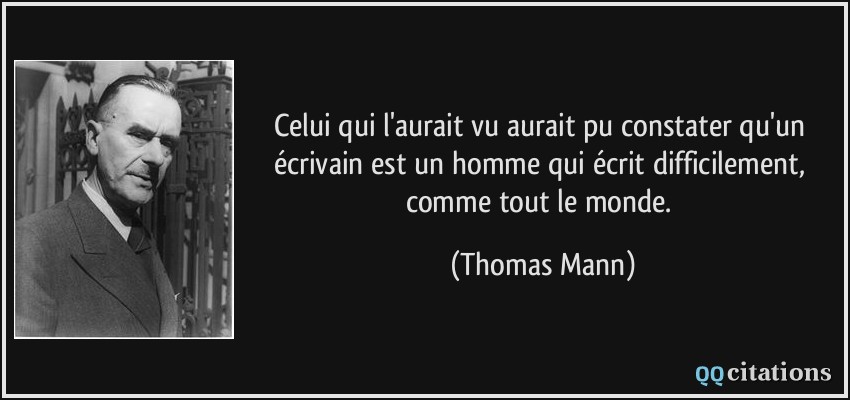 Celui qui l'aurait vu aurait pu constater qu'un écrivain est un homme qui écrit difficilement, comme tout le monde.  - Thomas Mann