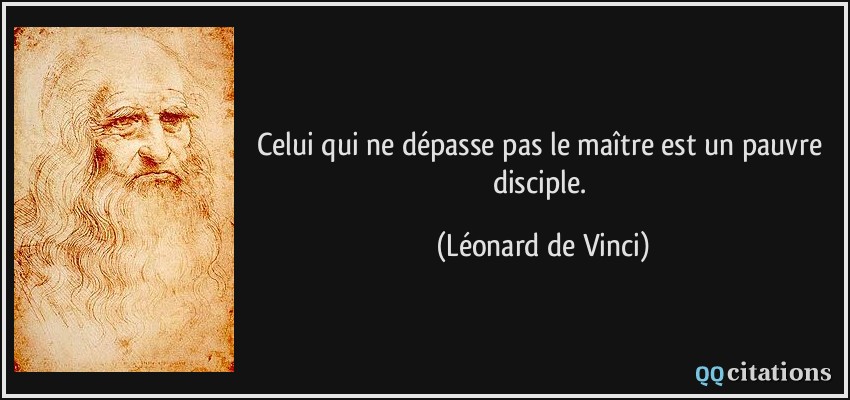 Celui qui ne dépasse pas le maître est un pauvre disciple.  - Léonard de Vinci