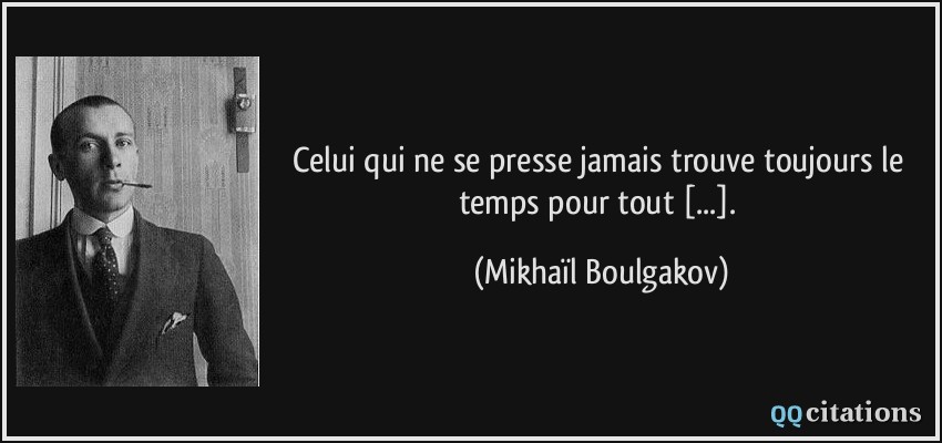 Celui qui ne se presse jamais trouve toujours le temps pour tout [...].  - Mikhaïl Boulgakov