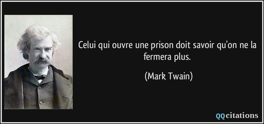 Celui qui ouvre une prison doit savoir qu'on ne la fermera plus.  - Mark Twain