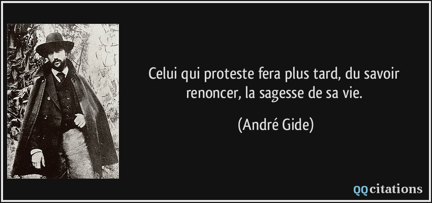 Celui qui proteste fera plus tard, du savoir renoncer, la sagesse de sa vie.  - André Gide