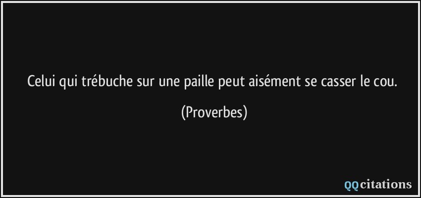 Celui qui trébuche sur une paille peut aisément se casser le cou.  - Proverbes