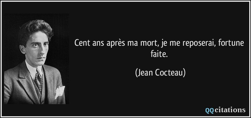 Cent ans après ma mort, je me reposerai, fortune faite.  - Jean Cocteau