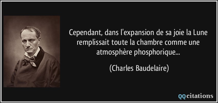 Cependant, dans l'expansion de sa joie la Lune remplissait toute la chambre comme une atmosphère phosphorique...  - Charles Baudelaire