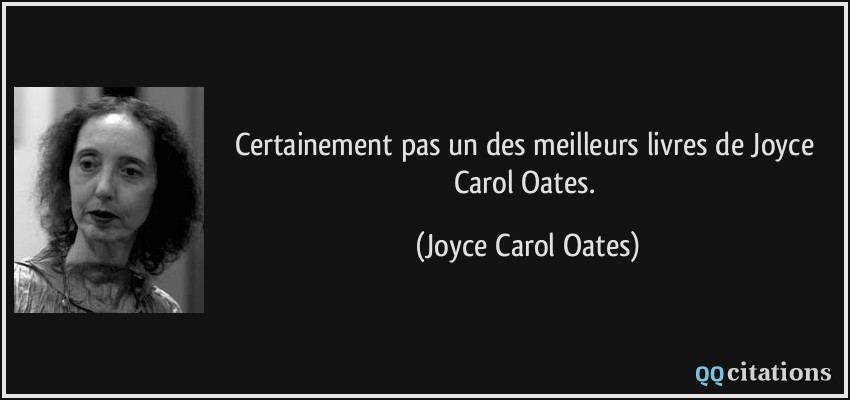 Certainement pas un des meilleurs livres de Joyce Carol Oates.  - Joyce Carol Oates