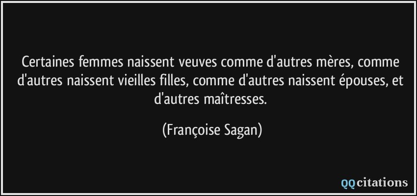 Certaines femmes naissent veuves comme d'autres mères, comme d'autres naissent vieilles filles, comme d'autres naissent épouses, et d'autres maîtresses.  - Françoise Sagan
