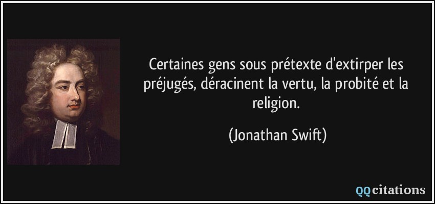 Certaines gens sous prétexte d'extirper les préjugés, déracinent la vertu, la probité et la religion.  - Jonathan Swift