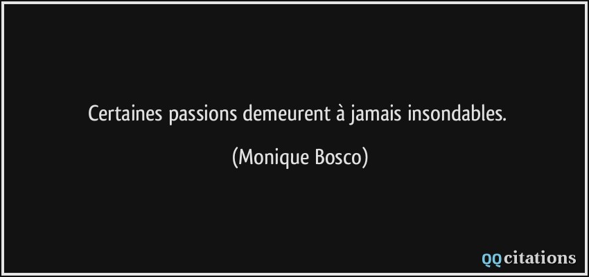 Certaines passions demeurent à jamais insondables.  - Monique Bosco
