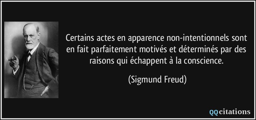 Certains actes en apparence non-intentionnels sont en fait parfaitement motivés et déterminés par des raisons qui échappent à la conscience.  - Sigmund Freud