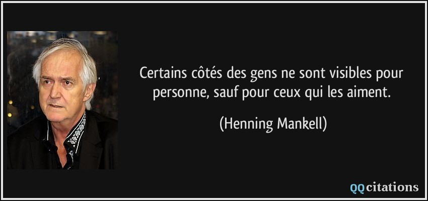 Certains côtés des gens ne sont visibles pour personne, sauf pour ceux qui les aiment.  - Henning Mankell