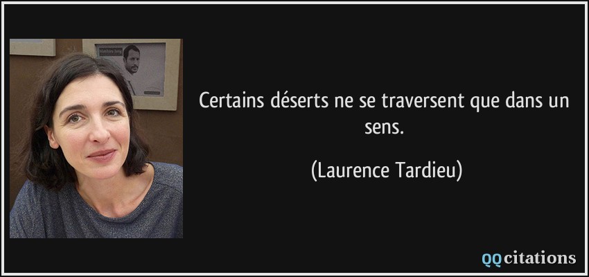 Certains déserts ne se traversent que dans un sens.  - Laurence Tardieu