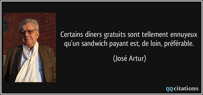 Certains dîners gratuits sont tellement ennuyeux qu'un sandwich payant est, de loin, préférable.  - José Artur