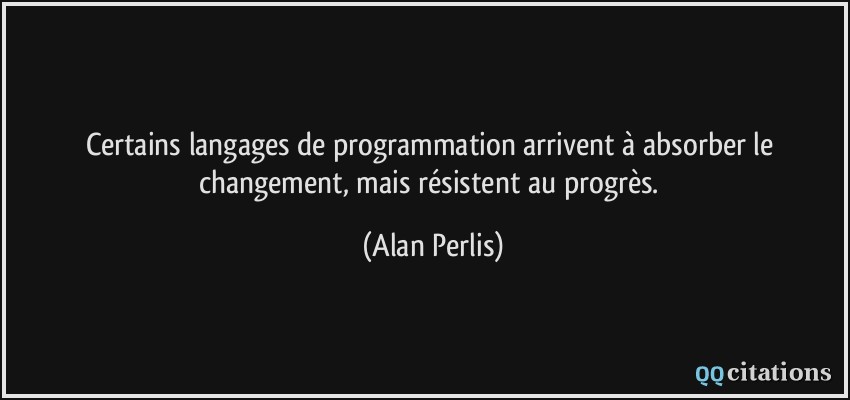 Certains langages de programmation arrivent à absorber le changement, mais résistent au progrès.  - Alan Perlis
