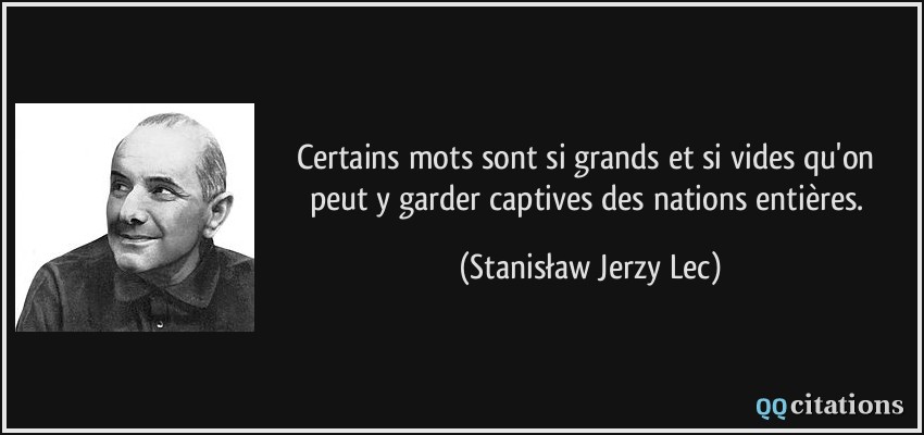 Certains mots sont si grands et si vides qu'on peut y garder captives des nations entières.  - Stanisław Jerzy Lec