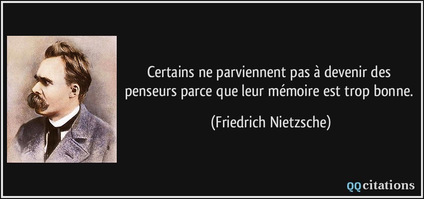 Certains ne parviennent pas à devenir des penseurs parce que leur mémoire est trop bonne.  - Friedrich Nietzsche