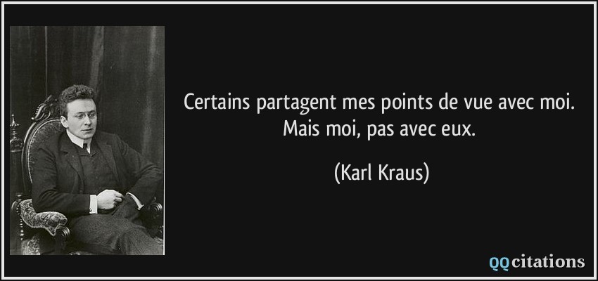 Certains partagent mes points de vue avec moi. Mais moi, pas avec eux.  - Karl Kraus