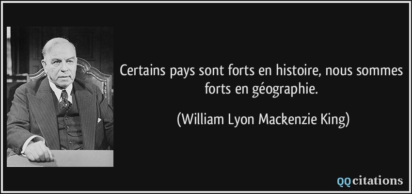 Certains pays sont forts en histoire, nous sommes forts en géographie.  - William Lyon Mackenzie King