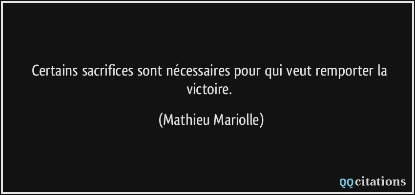 Certains sacrifices sont nécessaires pour qui veut remporter la victoire.  - Mathieu Mariolle