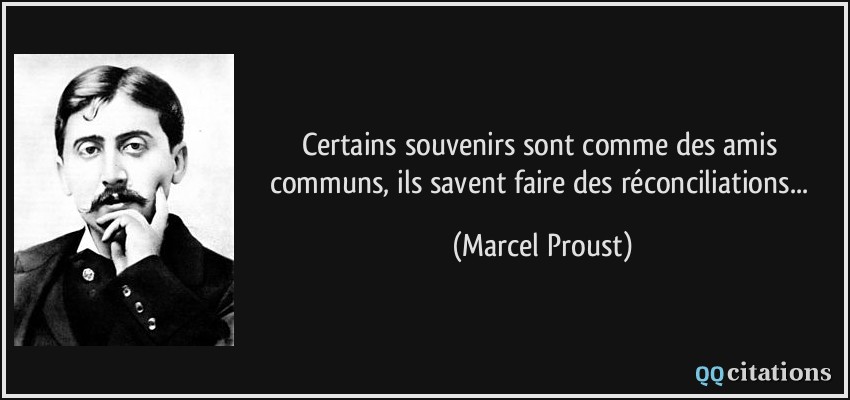 Certains souvenirs sont comme des amis communs, ils savent faire des réconciliations...  - Marcel Proust