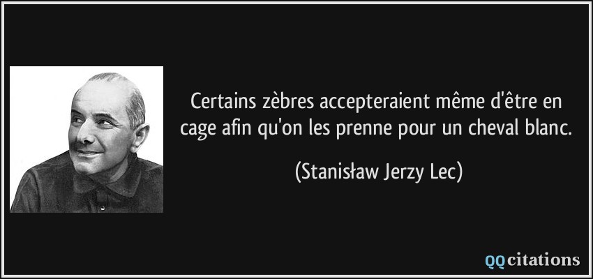 Certains zèbres accepteraient même d'être en cage afin qu'on les prenne pour un cheval blanc.  - Stanisław Jerzy Lec