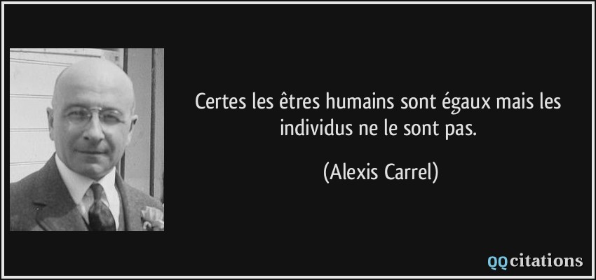 Certes les êtres humains sont égaux mais les individus ne le sont pas.  - Alexis Carrel