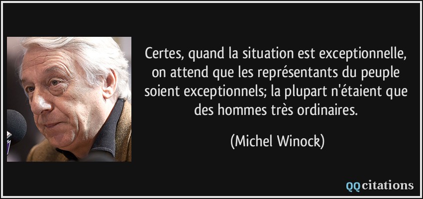 Certes, quand la situation est exceptionnelle, on attend que les représentants du peuple soient exceptionnels; la plupart n'étaient que des hommes très ordinaires.  - Michel Winock