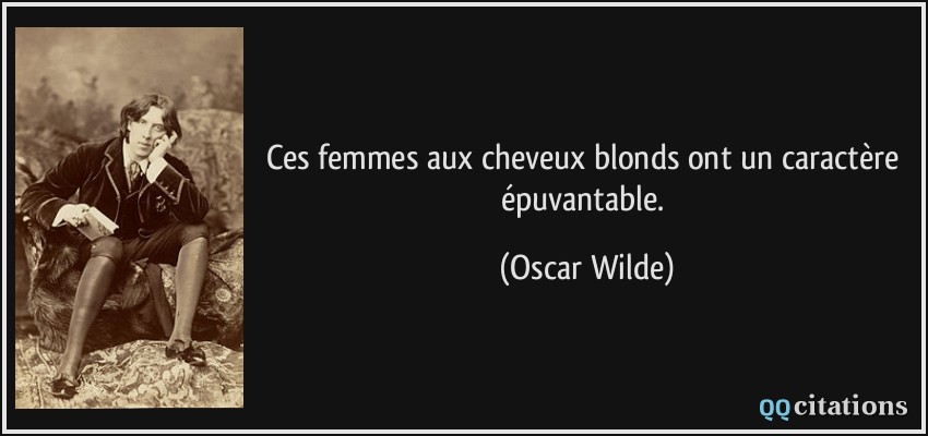 Ces femmes aux cheveux blonds ont un caractère épuvantable.  - Oscar Wilde