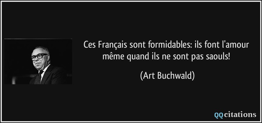 Ces Français sont formidables: ils font l'amour même quand ils ne sont pas saouls!  - Art Buchwald