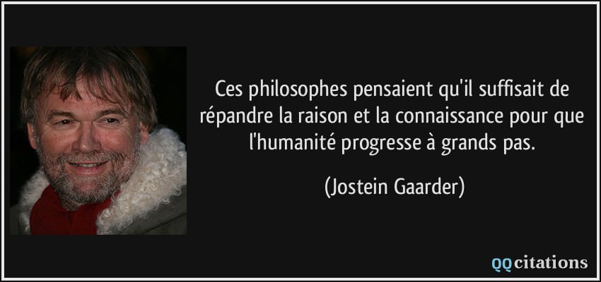Ces philosophes pensaient qu'il suffisait de répandre la raison et la connaissance pour que l'humanité progresse à grands pas.  - Jostein Gaarder