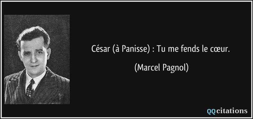 César (à Panisse) : Tu me fends le cœur.  - Marcel Pagnol
