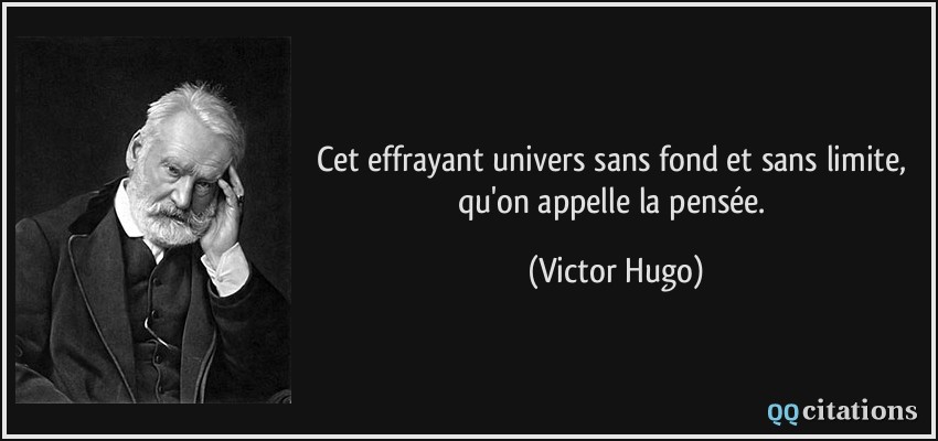 Cet effrayant univers sans fond et sans limite, qu'on appelle la pensée.  - Victor Hugo