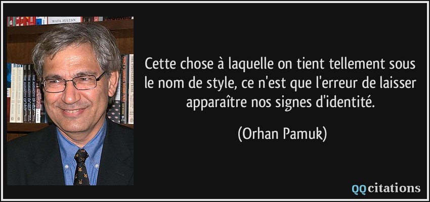 Cette chose à laquelle on tient tellement sous le nom de style, ce n'est que l'erreur de laisser apparaître nos signes d'identité.  - Orhan Pamuk