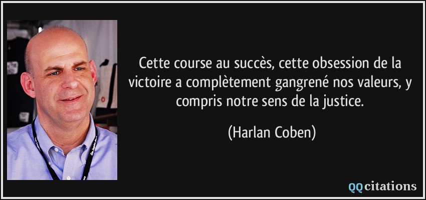 Cette course au succès, cette obsession de la victoire a complètement gangrené nos valeurs, y compris notre sens de la justice.  - Harlan Coben