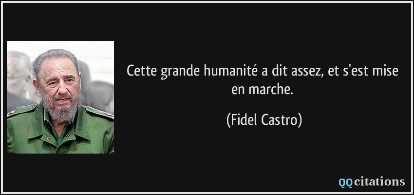 Cette grande humanité a dit assez, et s'est mise en marche.  - Fidel Castro