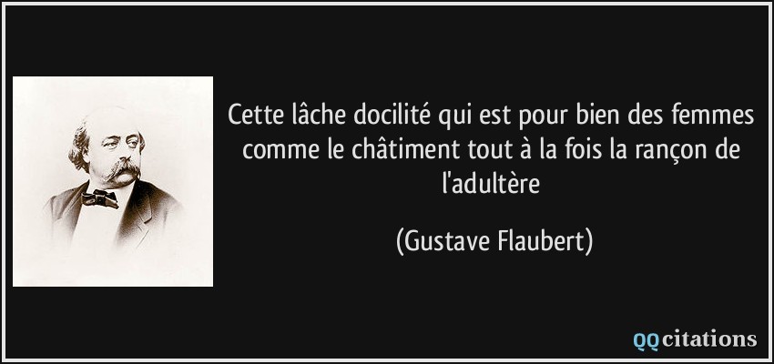 Cette lâche docilité qui est pour bien des femmes comme le châtiment tout à la fois la rançon de l'adultère  - Gustave Flaubert