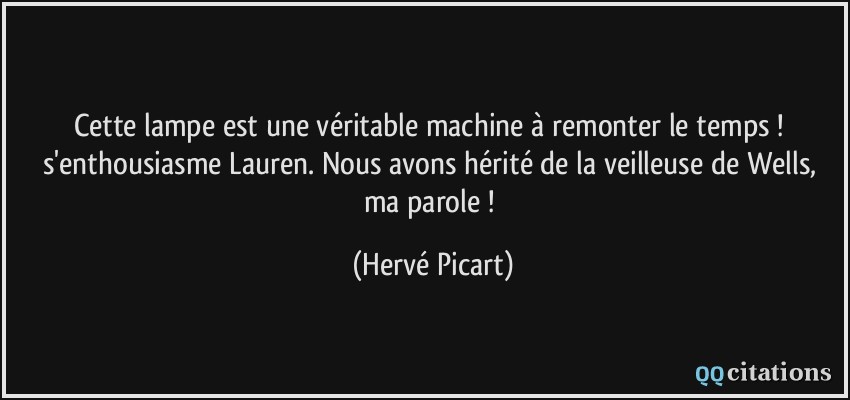 Cette lampe est une véritable machine à remonter le temps ! s'enthousiasme Lauren. Nous avons hérité de la veilleuse de Wells, ma parole !  - Hervé Picart