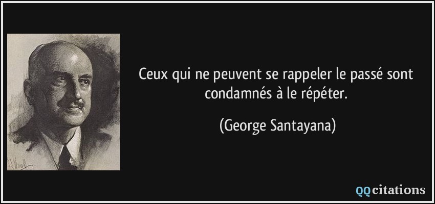 Ceux qui ne peuvent se rappeler le passé sont condamnés à le répéter.  - George Santayana