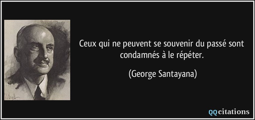 Ceux qui ne peuvent se souvenir du passé sont condamnés à le répéter.  - George Santayana