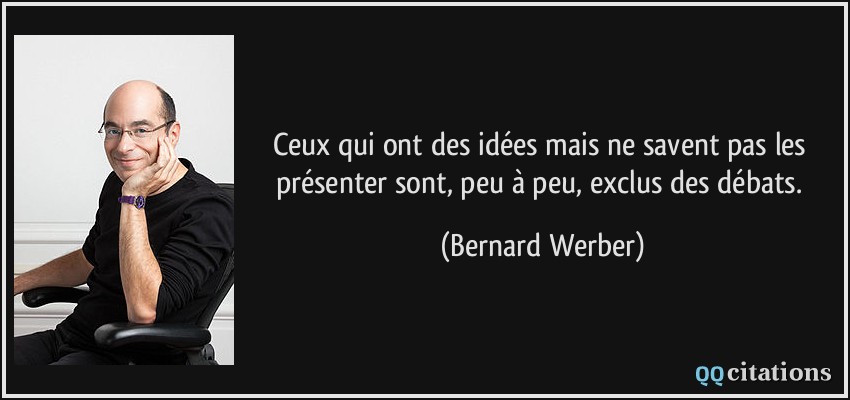 Ceux qui ont des idées mais ne savent pas les présenter sont, peu à peu, exclus des débats.  - Bernard Werber