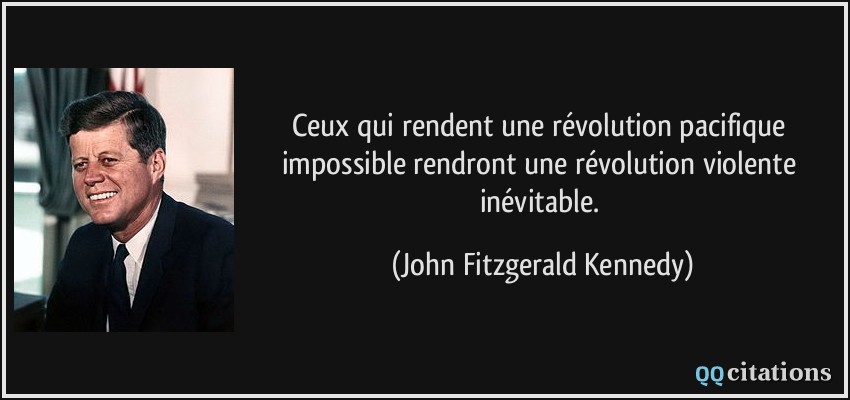 Ceux qui rendent une révolution pacifique impossible rendront une révolution violente inévitable.  - John Fitzgerald Kennedy