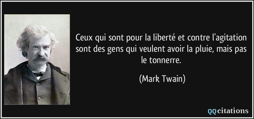 Ceux qui sont pour la liberté et contre l'agitation sont des gens qui veulent avoir la pluie, mais pas le tonnerre.  - Mark Twain