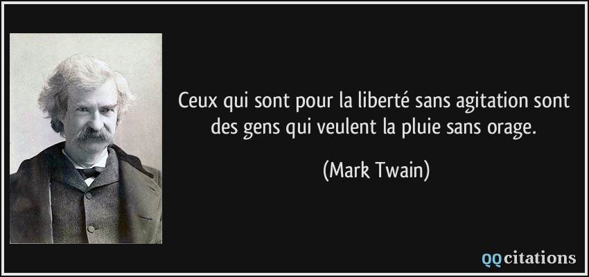 Ceux qui sont pour la liberté sans agitation sont des gens qui veulent la pluie sans orage.  - Mark Twain